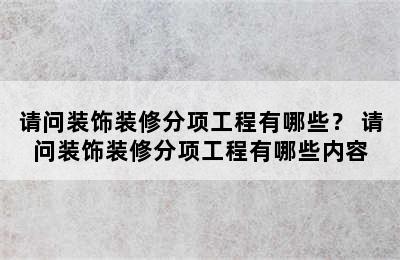 请问装饰装修分项工程有哪些？ 请问装饰装修分项工程有哪些内容